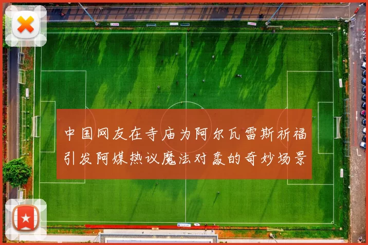 中国网友在寺庙为阿尔瓦雷斯祈福引发阿媒热议魔法对轰的奇妙场景