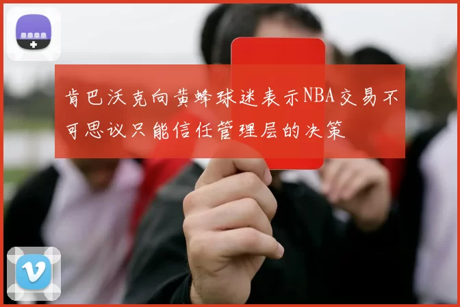 肯巴沃克向黄蜂球迷表示NBA交易不可思议只能信任管理层的决策