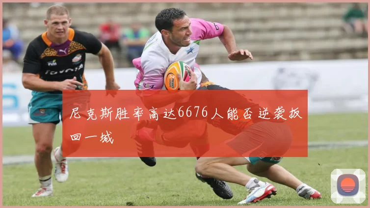 尼克斯胜率高达6676人能否逆袭扳回一城