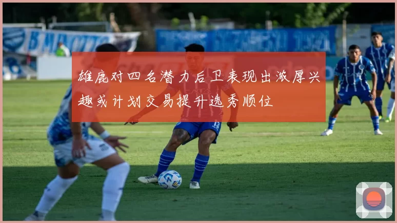 雄鹿对四名潜力后卫表现出浓厚兴趣或计划交易提升选秀顺位