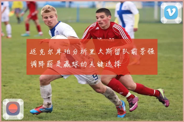 迈克尔库珀分析里夫斯留队前景强调降薪是赢球的关键选择